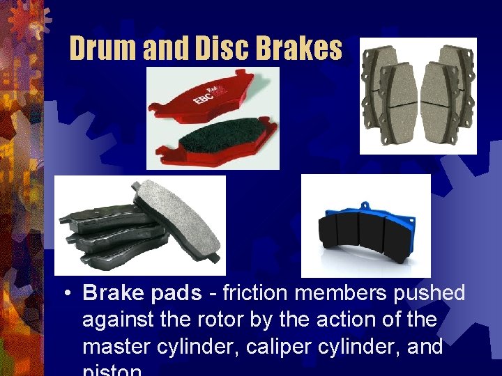Drum and Disc Brakes • Brake pads - friction members pushed against the rotor