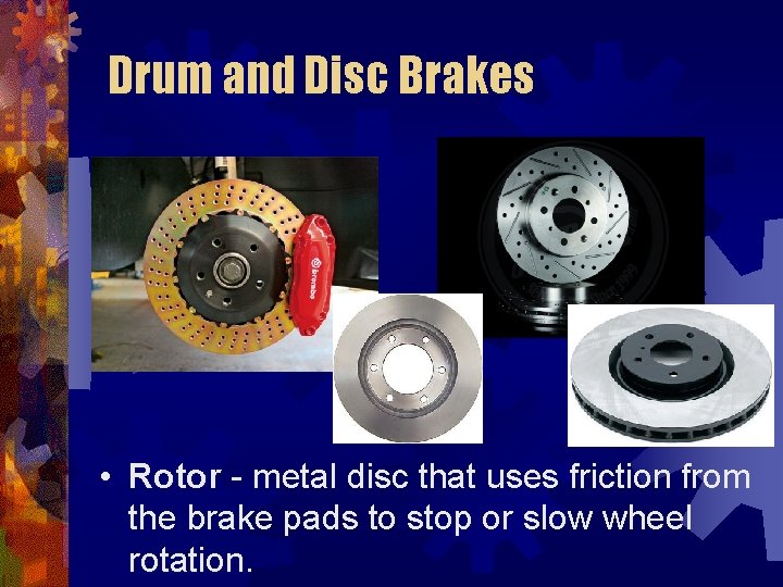Drum and Disc Brakes • Rotor - metal disc that uses friction from the