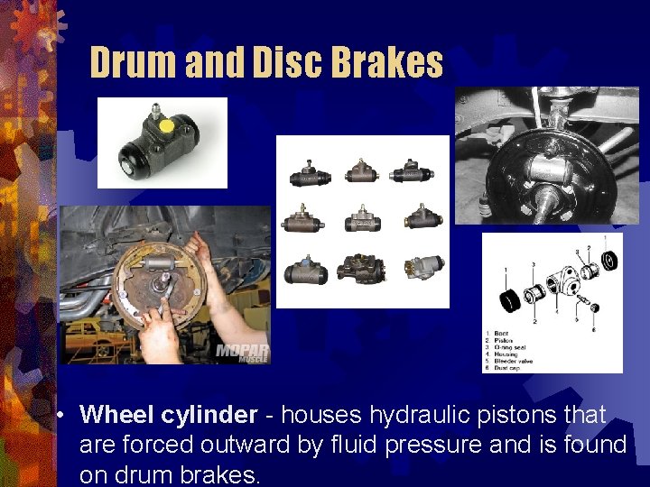 Drum and Disc Brakes • Wheel cylinder - houses hydraulic pistons that are forced