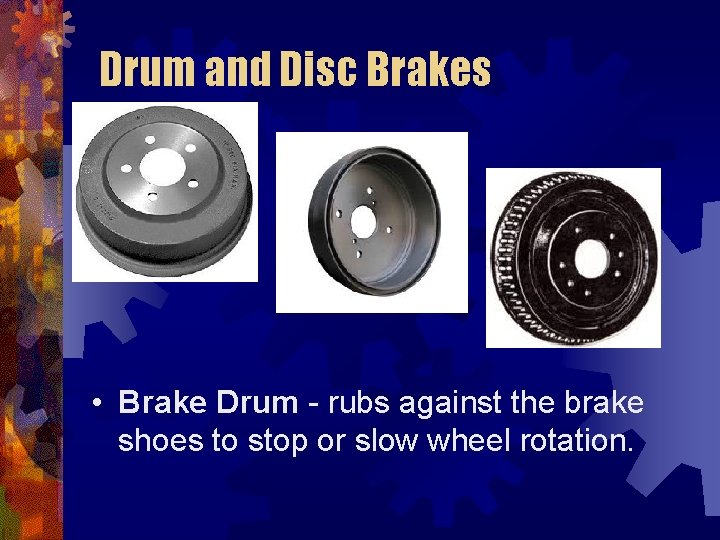 Drum and Disc Brakes • Brake Drum - rubs against the brake shoes to