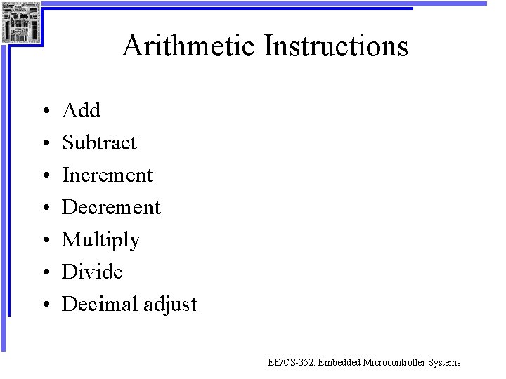Arithmetic Instructions • • Add Subtract Increment Decrement Multiply Divide Decimal adjust EE/CS-352: Embedded