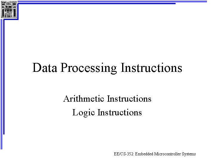 Data Processing Instructions Arithmetic Instructions Logic Instructions EE/CS-352: Embedded Microcontroller Systems 
