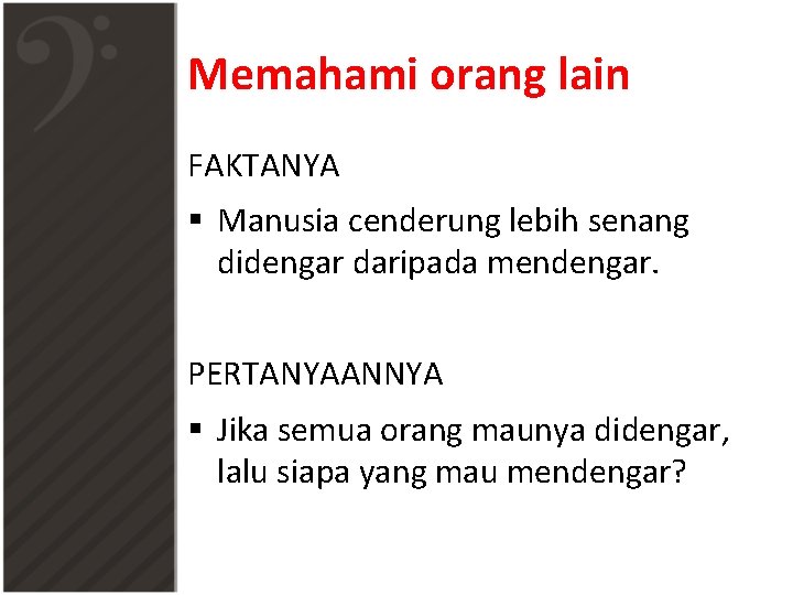 Memahami orang lain FAKTANYA § Manusia cenderung lebih senang didengar daripada mendengar. PERTANYAANNYA §