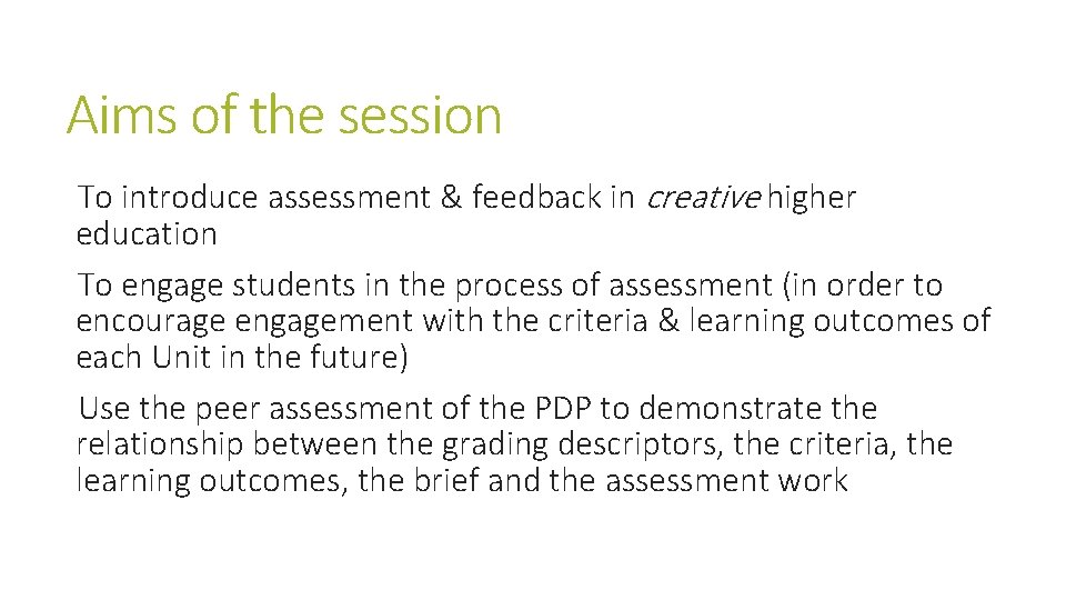 Aims of the session To introduce assessment & feedback in creative higher education To
