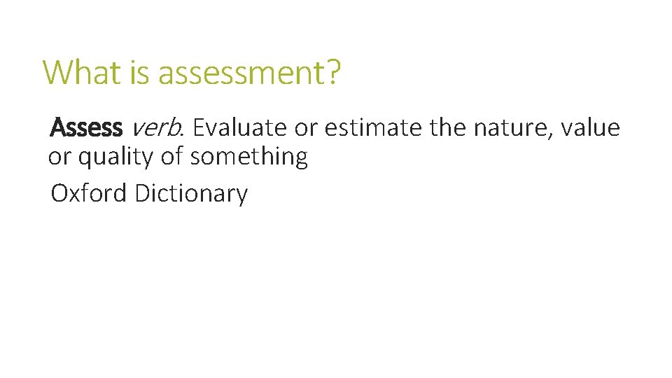 What is assessment? Assess verb. Evaluate or estimate the nature, value or quality of