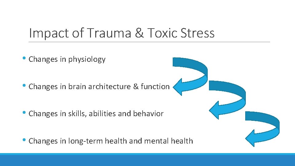 Impact of Trauma & Toxic Stress • Changes in physiology • Changes in brain