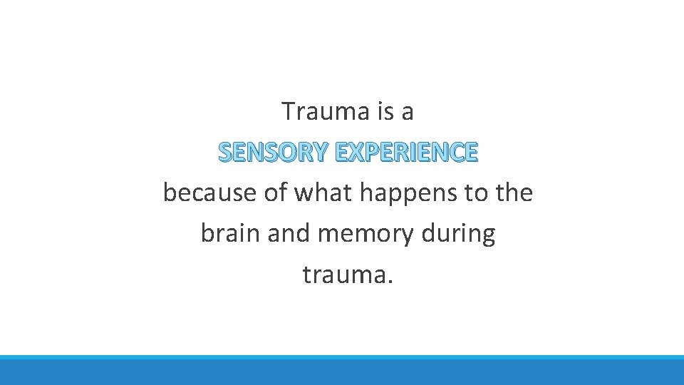 Trauma is a SENSORY EXPERIENCE because of what happens to the brain and memory