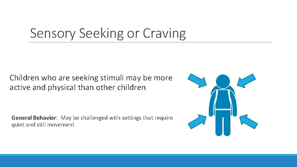Sensory Seeking or Craving Children who are seeking stimuli may be more active and