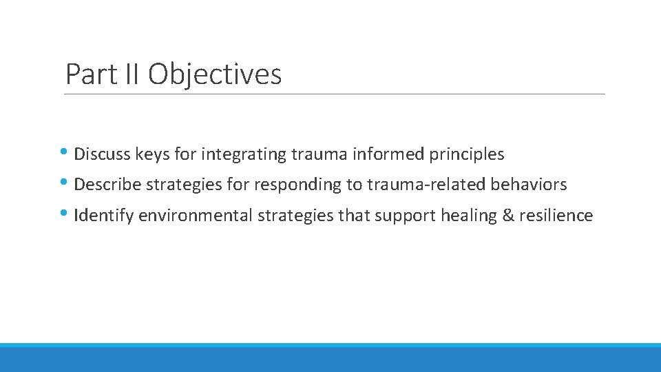 Part II Objectives • Discuss keys for integrating trauma informed principles • Describe strategies