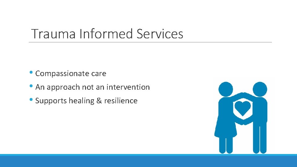 Trauma Informed Services • Compassionate care • An approach not an intervention • Supports