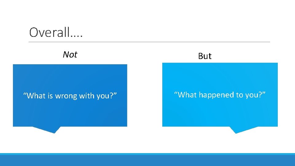 Overall…. Not “What is wrong with you? ” But “What happened to you? ”