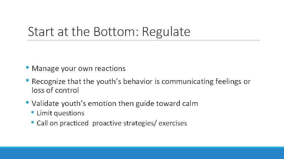 Start at the Bottom: Regulate • Manage your own reactions • Recognize that the