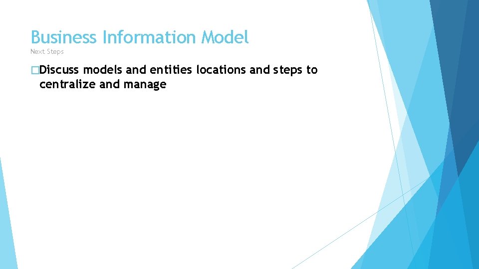Business Information Model Next Steps �Discuss models and entities locations and steps to centralize