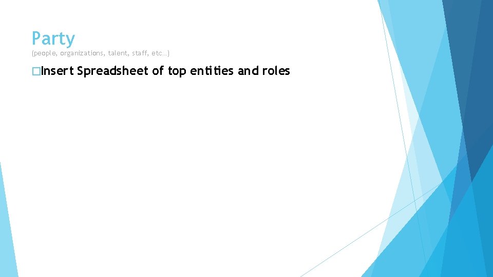 Party (people, organizations, talent, staff, etc…) �Insert Spreadsheet of top entities and roles 