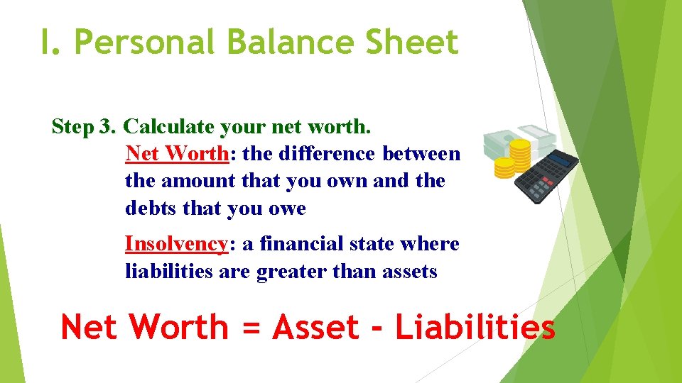 I. Personal Balance Sheet Step 3. Calculate your net worth Net Worth: the difference