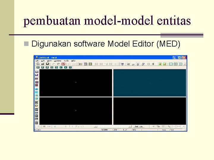 pembuatan model-model entitas n Digunakan software Model Editor (MED) 