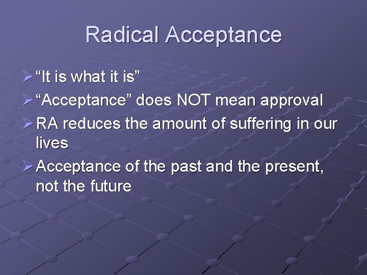 Radical Acceptance Ø “It is what it is” Ø “Acceptance” does NOT mean approval
