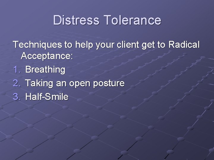 Distress Tolerance Techniques to help your client get to Radical Acceptance: 1. Breathing 2.