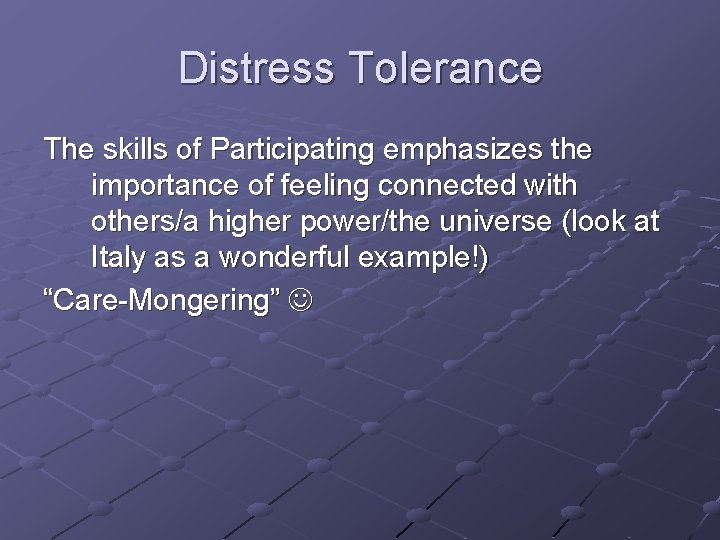 Distress Tolerance The skills of Participating emphasizes the importance of feeling connected with others/a