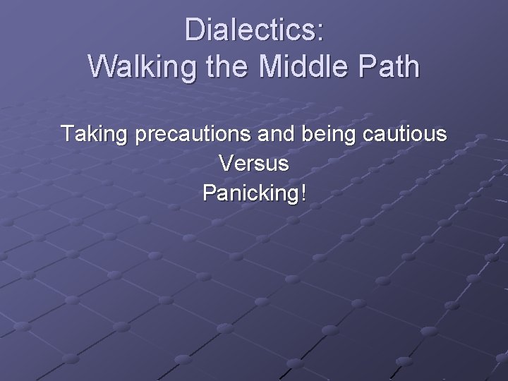 Dialectics: Walking the Middle Path Taking precautions and being cautious Versus Panicking! 
