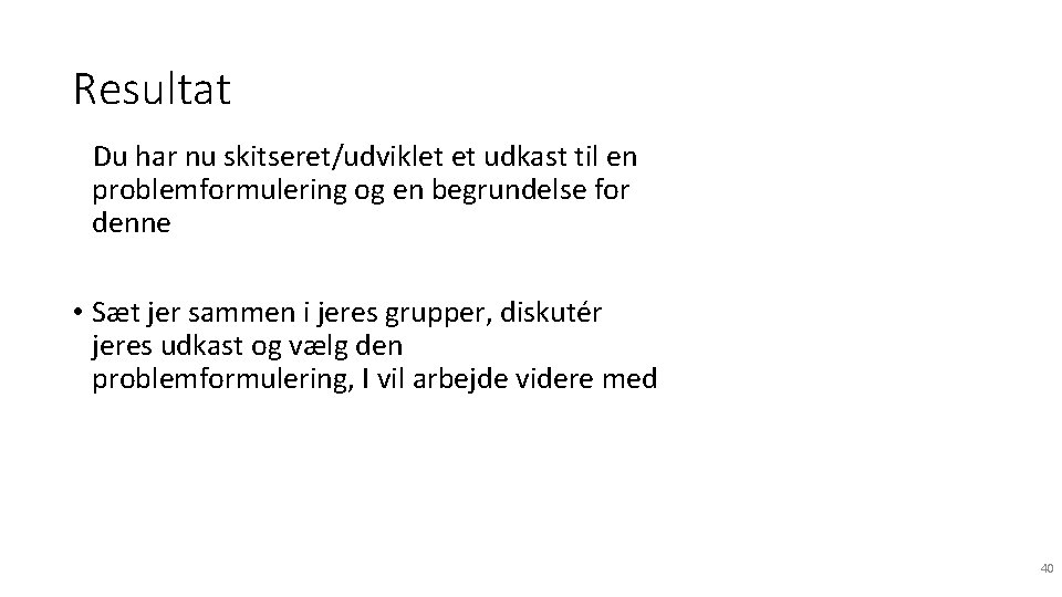 Resultat Du har nu skitseret/udviklet et udkast til en problemformulering og en begrundelse for