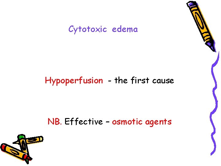 Cytotoxic edema Hypoperfusion - the first cause NB. Effective – osmotic agents 