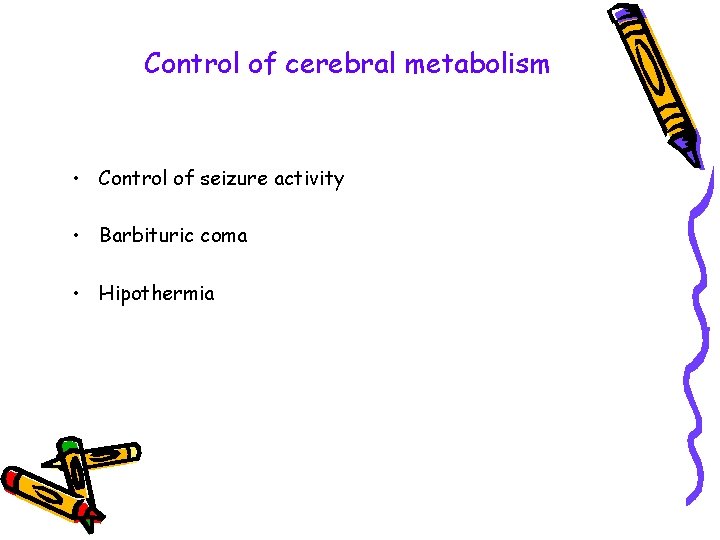 Control of cerebral metabolism • Control of seizure activity • Barbituric coma • Hipothermia