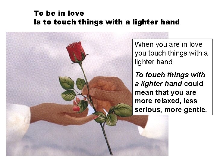 To be in love Is to touch things with a lighter hand When you