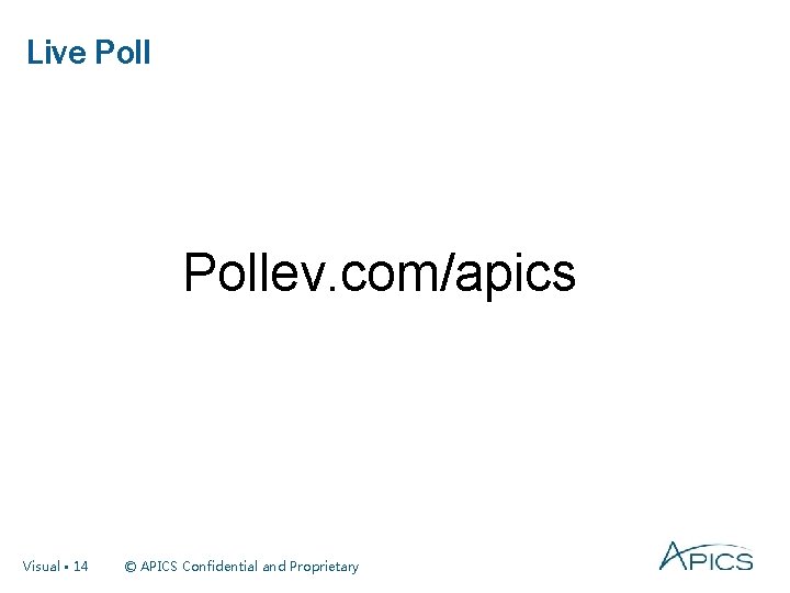 Live Pollev. com/apics Visual • 14 © APICS Confidential and Proprietary 