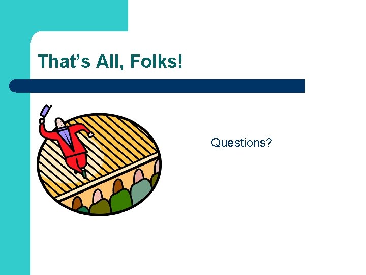 That’s All, Folks! Questions? 