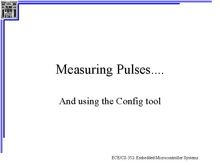 Measuring Pulses. . And using the Config tool ECE/CS-352: Embedded Microcontroller Systems 