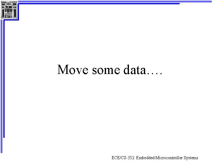 Move some data…. ECE/CS-352: Embedded Microcontroller Systems 