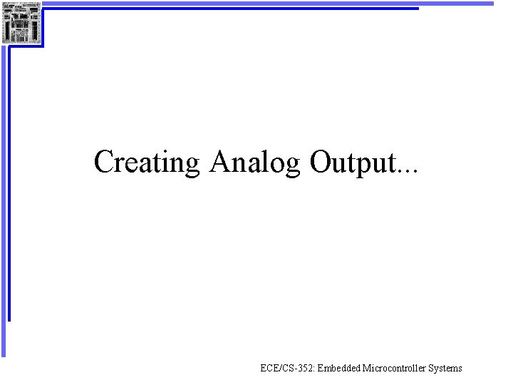 Creating Analog Output. . . ECE/CS-352: Embedded Microcontroller Systems 