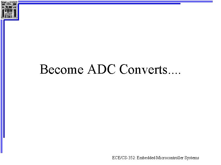 Become ADC Converts. . ECE/CS-352: Embedded Microcontroller Systems 