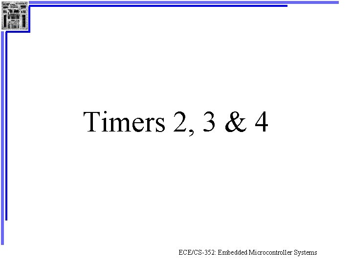 Timers 2, 3 & 4 ECE/CS-352: Embedded Microcontroller Systems 