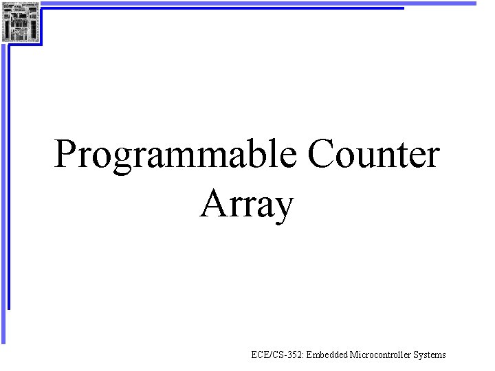 Programmable Counter Array ECE/CS-352: Embedded Microcontroller Systems 