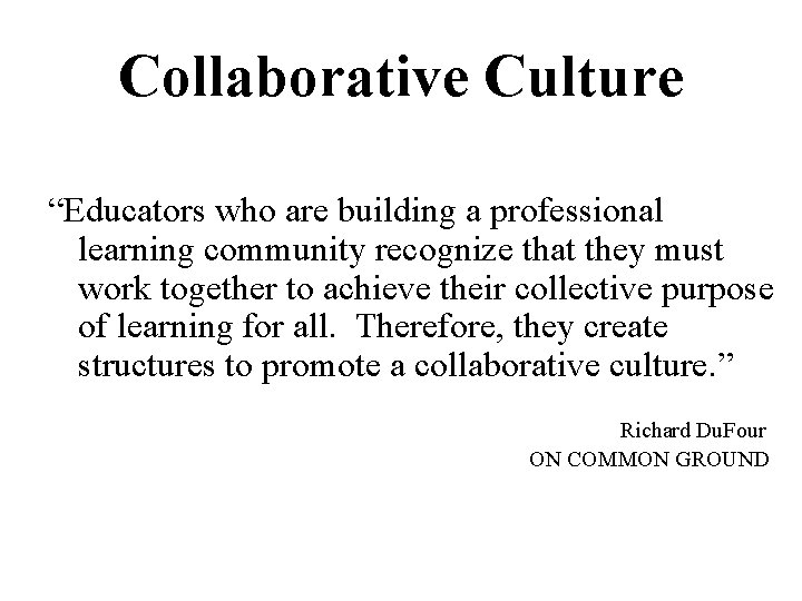 Collaborative Culture “Educators who are building a professional learning community recognize that they must