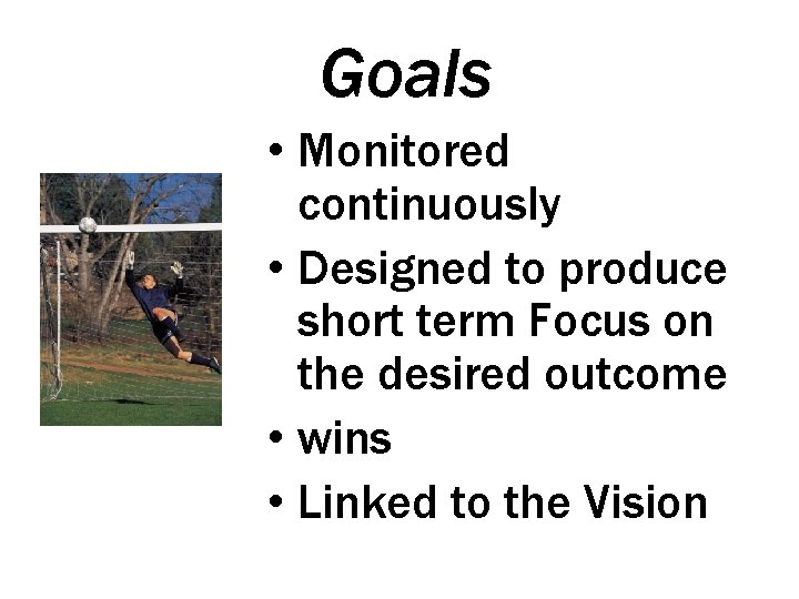 Goals • Monitored continuously • Designed to produce short term Focus on the desired