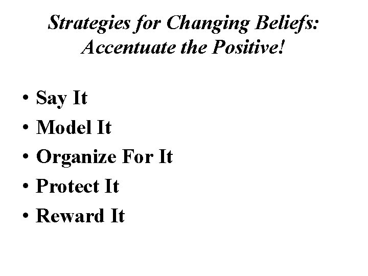 Strategies for Changing Beliefs: Accentuate the Positive! • • • Say It Model It