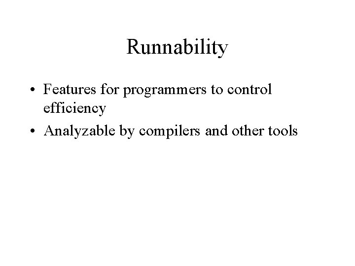 Runnability • Features for programmers to control efficiency • Analyzable by compilers and other