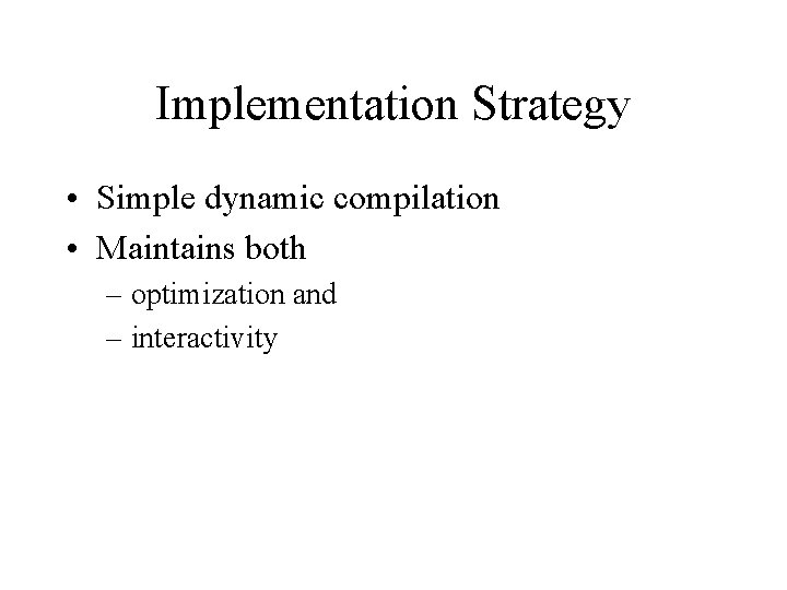 Implementation Strategy • Simple dynamic compilation • Maintains both – optimization and – interactivity