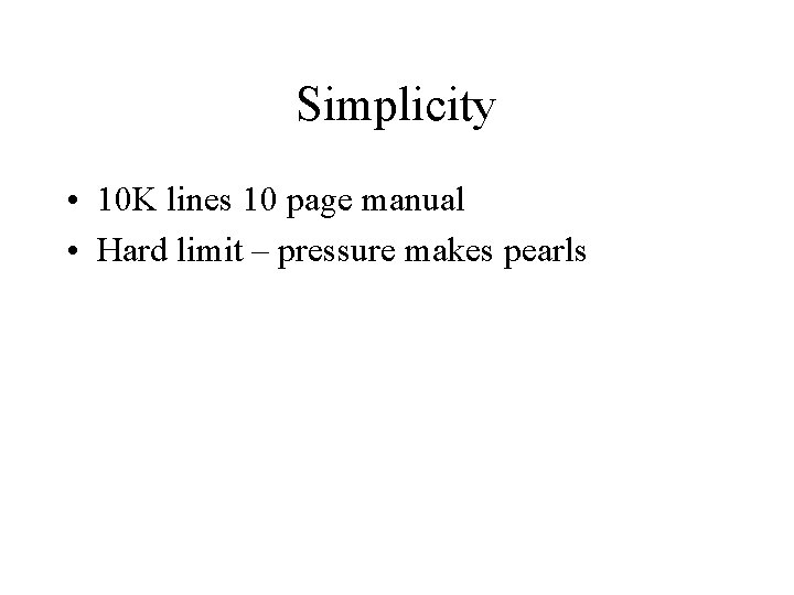 Simplicity • 10 K lines 10 page manual • Hard limit – pressure makes