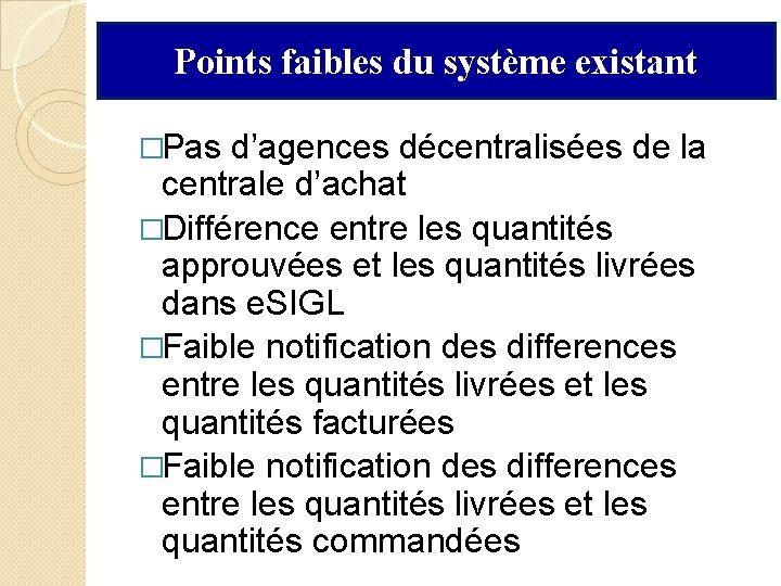 Points faibles du système existant �Pas d’agences décentralisées de la centrale d’achat �Différence entre