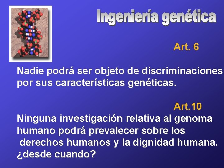 Art. 6 Nadie podrá ser objeto de discriminaciones por sus características genéticas. Art. 10
