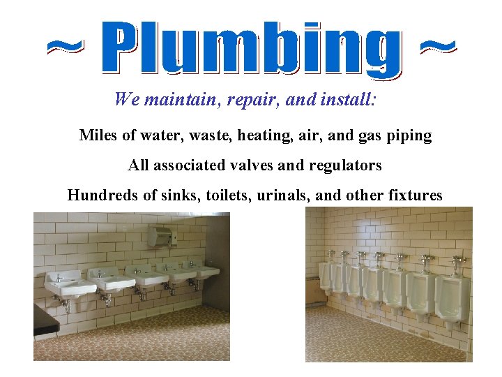 We maintain, repair, and install: Miles of water, waste, heating, air, and gas piping