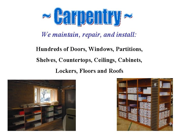 We maintain, repair, and install: Hundreds of Doors, Windows, Partitions, Shelves, Countertops, Ceilings, Cabinets,