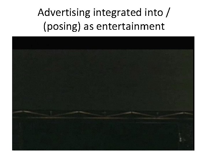 Advertising integrated into / (posing) as entertainment 