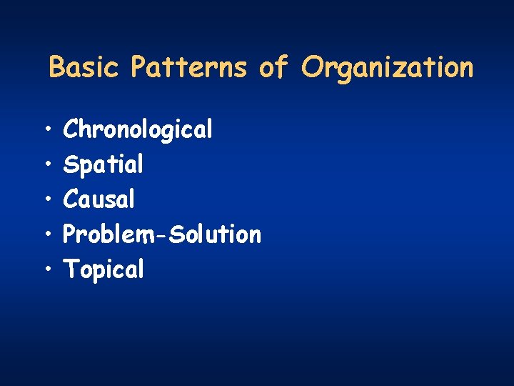 Basic Patterns of Organization • • • Chronological Spatial Causal Problem-Solution Topical 