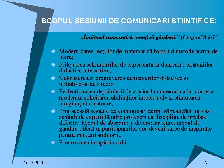 SCOPUL SESIUNII DE COMUNICARI STIINTIFICE: „Învătând matematică, înveţi să gândeşti. ” (Grigore Moisil) u