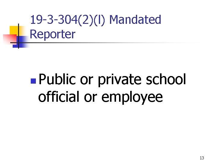 19 -3 -304(2)(l) Mandated Reporter n Public or private school official or employee 13